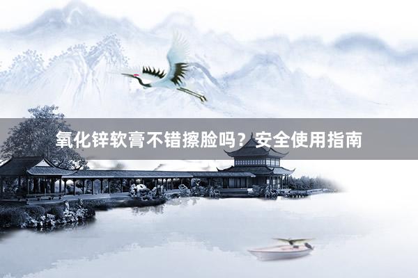 氧化锌软膏不错擦脸吗？安全使用指南